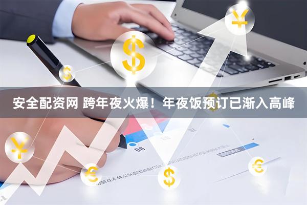 安全配资网 跨年夜火爆！年夜饭预订已渐入高峰
