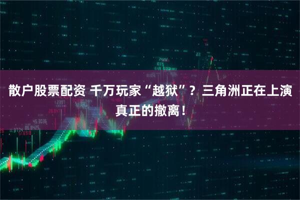 散户股票配资 千万玩家“越狱”？三角洲正在上演真正的撤离！
