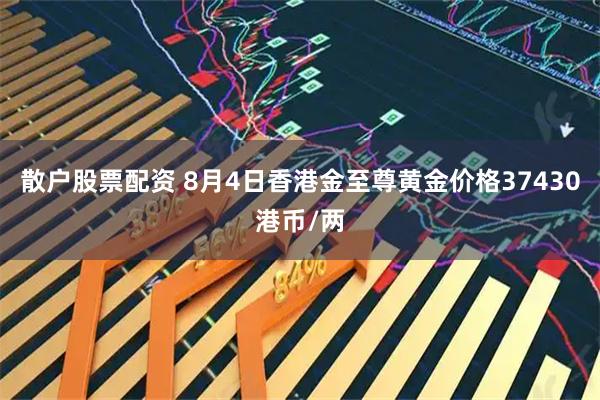 散户股票配资 8月4日香港金至尊黄金价格37430港币/两