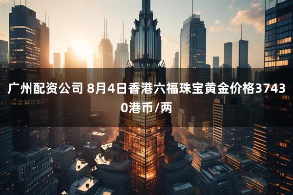 广州配资公司 8月4日香港六福珠宝黄金价格37430港币/两