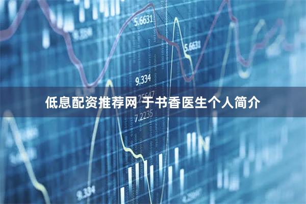 低息配资推荐网 于书香医生个人简介