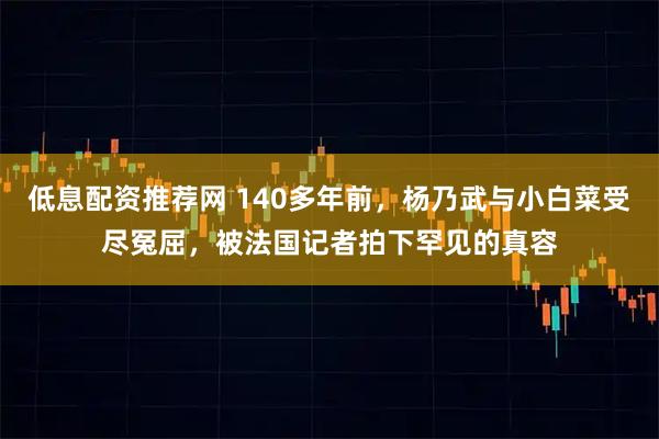 低息配资推荐网 140多年前，杨乃武与小白菜受尽冤屈，被法国记者拍下罕见的真容