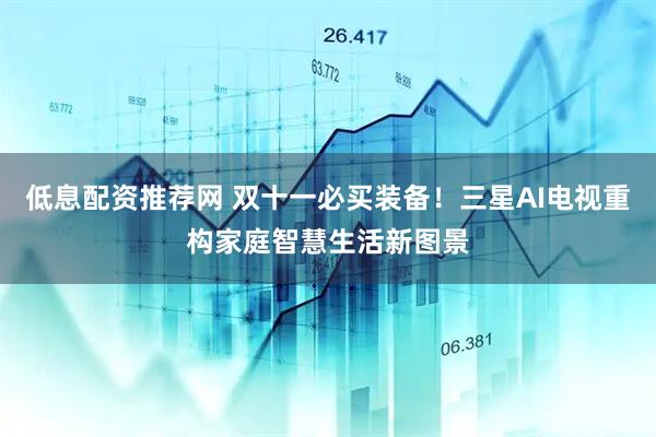 低息配资推荐网 双十一必买装备!三星AI电视重构家庭智慧生活新图景