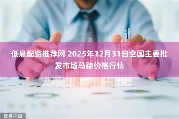 低息配资推荐网 2025年12月31日全国主要批发市场马蹄价格行情
